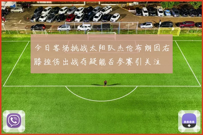 今日客场挑战太阳队杰伦布朗因右膝挫伤出战存疑能否参赛引关注