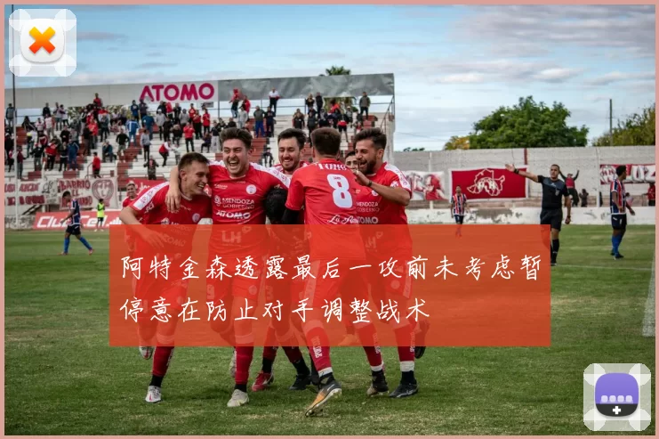 阿特金森透露最后一攻前未考虑暂停意在防止对手调整战术