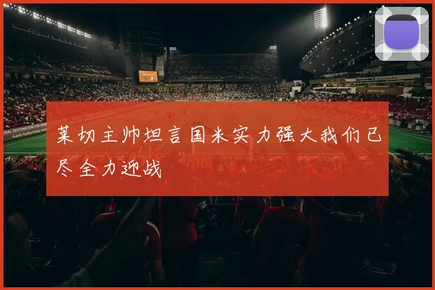 莱切主帅坦言国米实力强大我们已尽全力迎战
