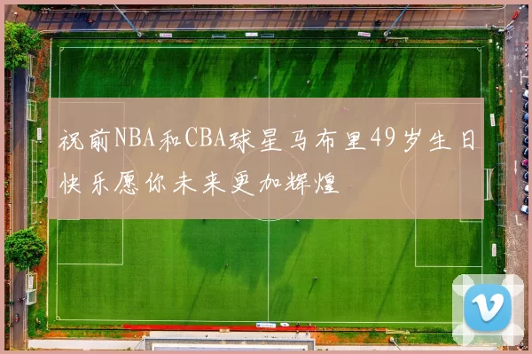 祝前NBA和CBA球星马布里49岁生日快乐愿你未来更加辉煌