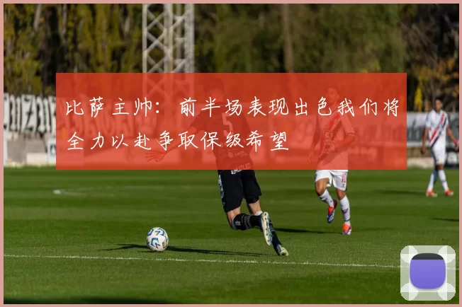 比萨主帅：前半场表现出色我们将全力以赴争取保级希望
