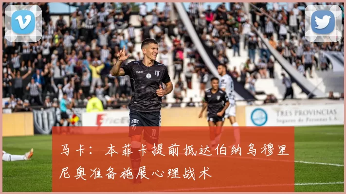 马卡：本菲卡提前抵达伯纳乌穆里尼奥准备施展心理战术