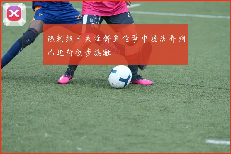 热刺纽卡关注佛罗伦萨中场法乔利已进行初步接触