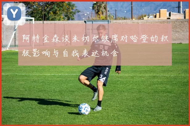 阿特金森谈米切尔缺席对哈登的积极影响与自我表达机会