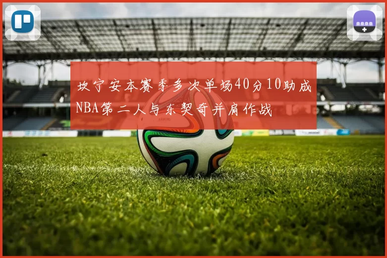 坎宁安本赛季多次单场40分10助成NBA第二人与东契奇并肩作战