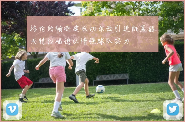 格伦约翰逊建议切尔西引进凯莱赫或特拉福德以增强球队实力