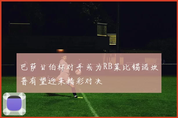 巴萨甘伯杯对手或为RB莱比锡诺坎普有望迎来精彩对决
